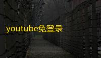 youtube免登录 人气热度：820℃